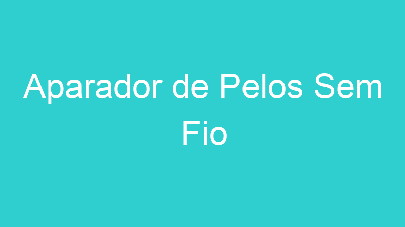 Aparador de Pelos Sem Fio
