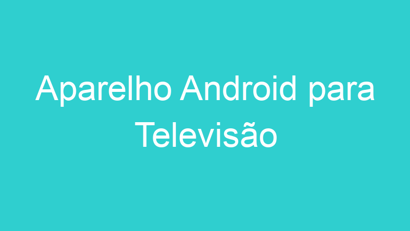 Aparelho Android para Televisão