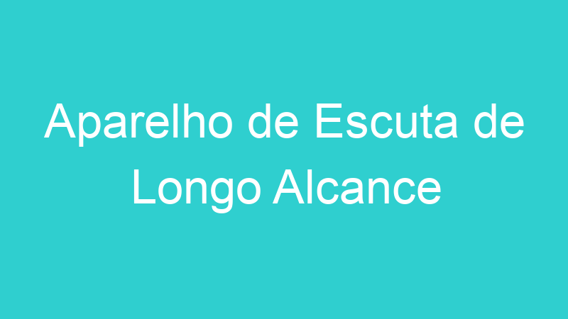 Aparelho de Escuta de Longo Alcance