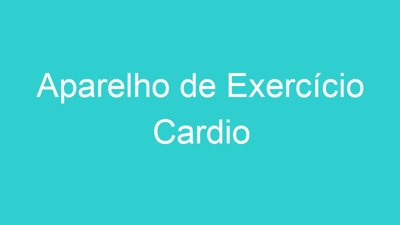 Aparelho de Exercício Cardio