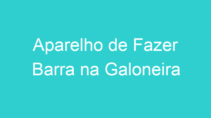 Aparelho de Fazer Barra na Galoneira