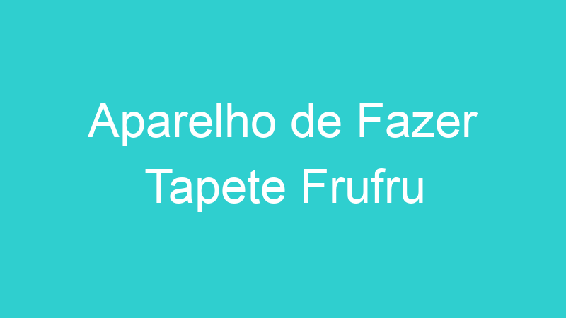 Aparelho de Fazer Tapete Frufru