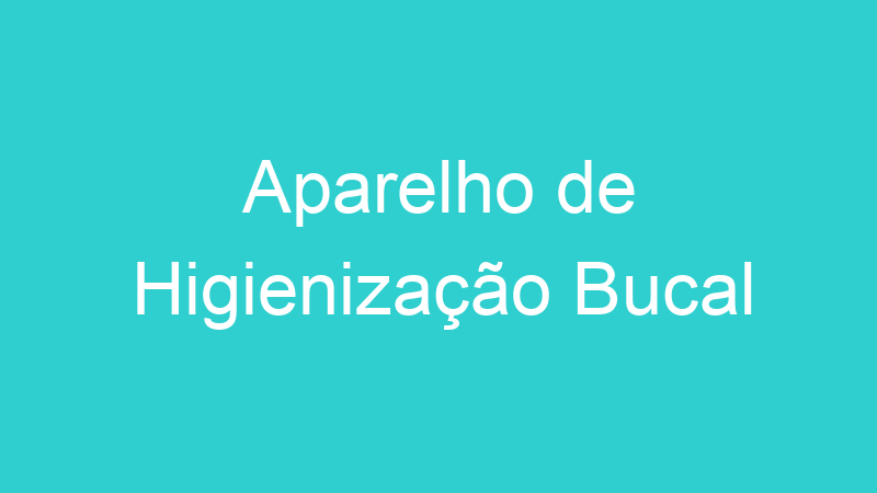 Aparelho de Higienização Bucal