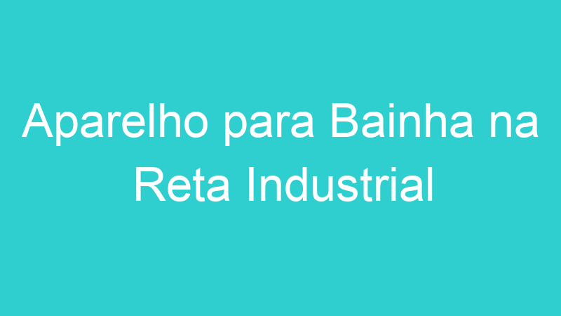 Aparelho para Bainha na Reta Industrial