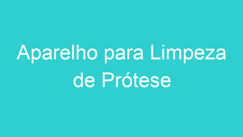Aparelho para Limpeza de Prótese