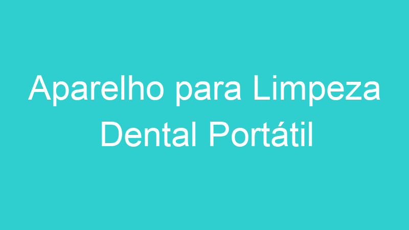 Aparelho para Limpeza Dental Portátil