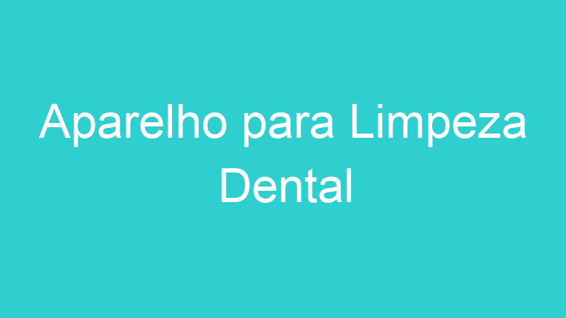 Aparelho para Limpeza Dental