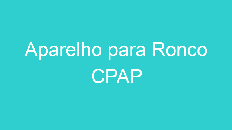 Aparelho para Ronco CPAP