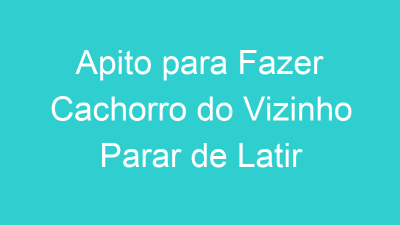 Apito para Fazer Cachorro do Vizinho Parar de Latir