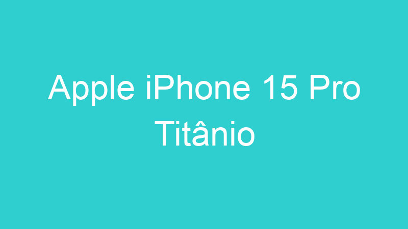 Apple iPhone 15 Pro Titânio