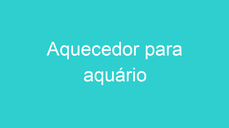 Aquecedor para aquário
