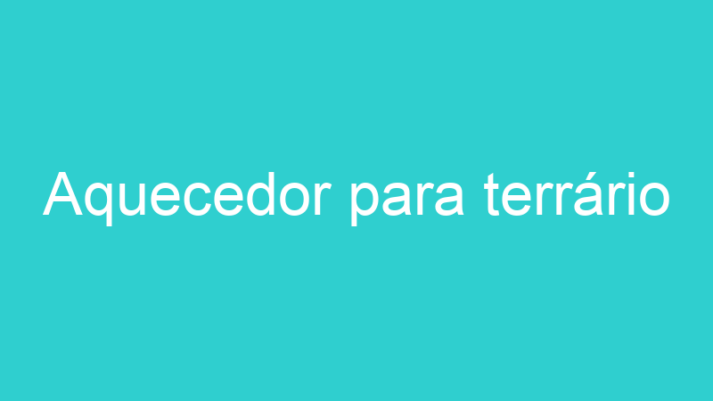 Aquecedor para terrário