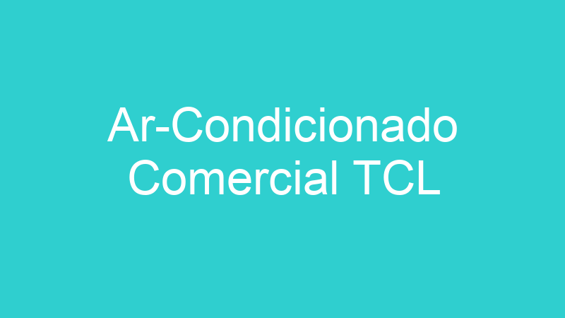 Ar-Condicionado Comercial TCL