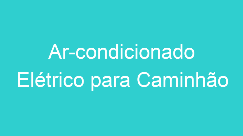 Ar-condicionado Elétrico para Caminhão