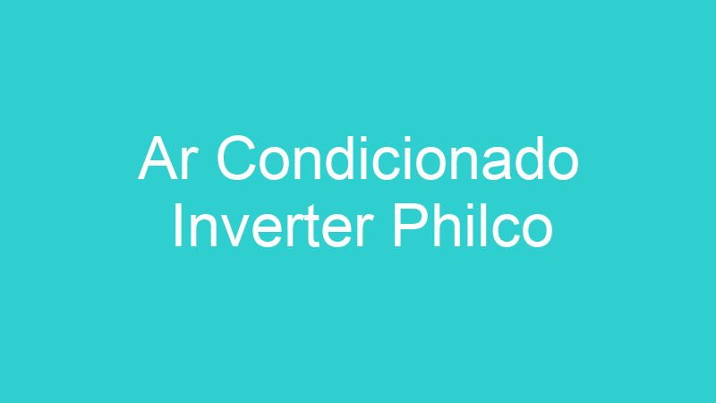 Ar Condicionado Inverter Philco