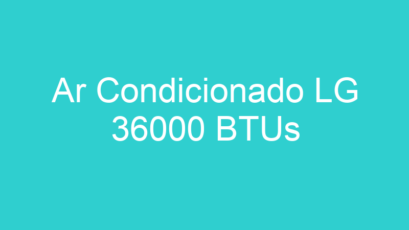 Ar Condicionado LG 36000 BTUs