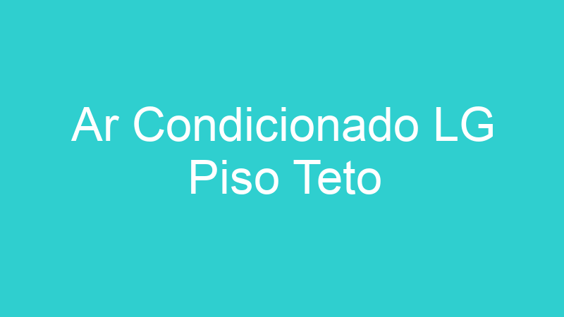 Ar Condicionado LG Piso Teto