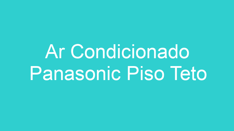 Ar Condicionado Panasonic Piso Teto