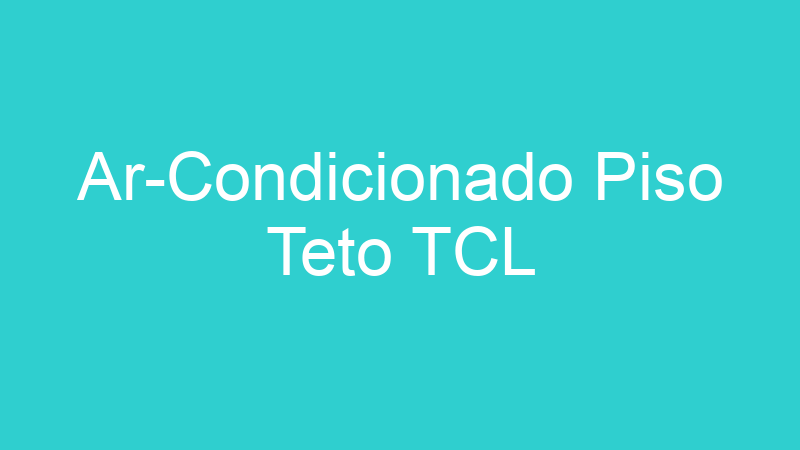 Ar-Condicionado Piso Teto TCL
