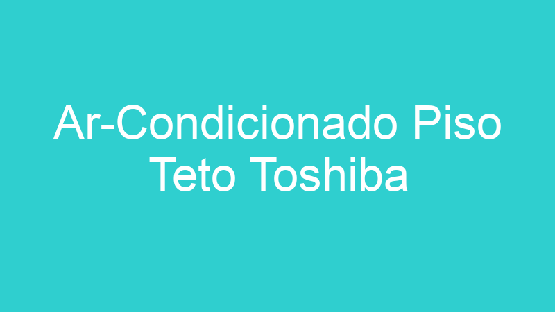Ar-Condicionado Piso Teto Toshiba
