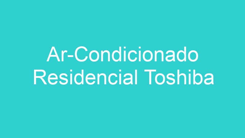 Ar-Condicionado Residencial Toshiba