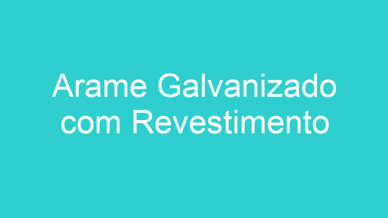 Arame Galvanizado com Revestimento