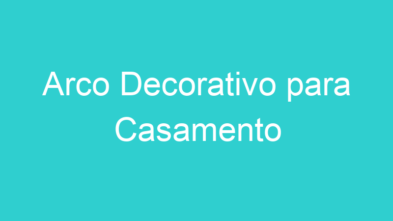 Arco Decorativo para Casamento