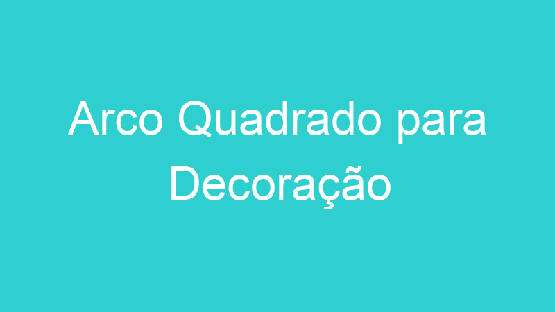 Arco Quadrado para Decoração