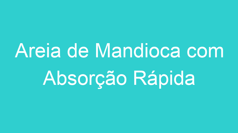 Areia de Mandioca com Absorção Rápida