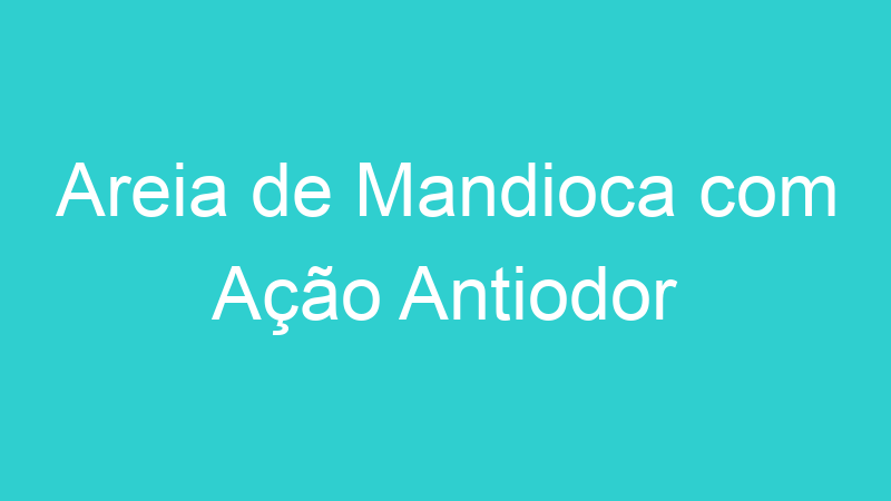 Areia de Mandioca com Ação Antiodor