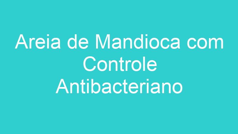 Areia de Mandioca com Controle Antibacteriano