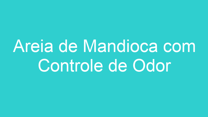 Areia de Mandioca com Controle de Odor