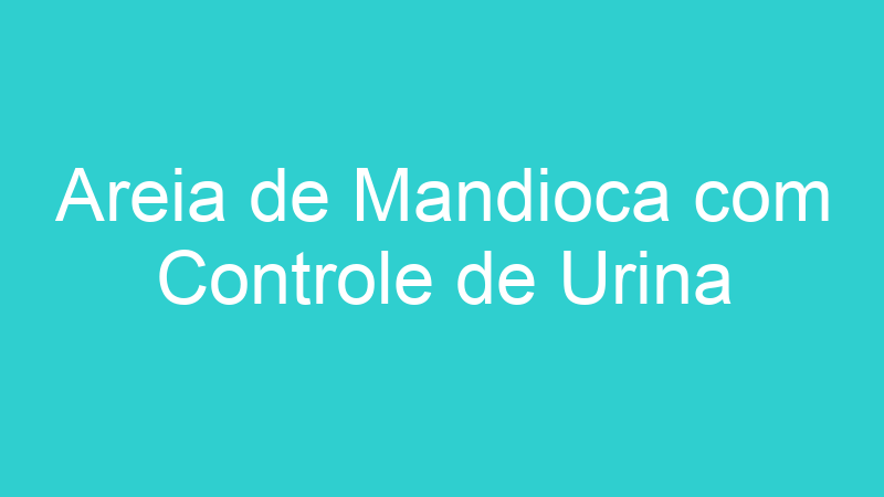 Areia de Mandioca com Controle de Urina