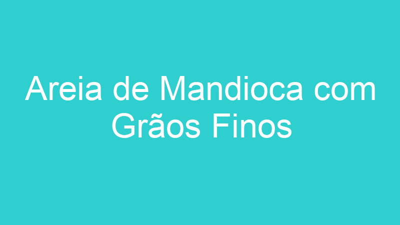 Areia de Mandioca com Grãos Finos