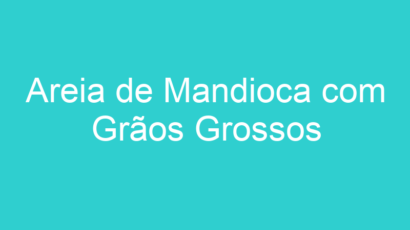 Areia de Mandioca com Grãos Grossos