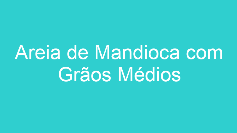 Areia de Mandioca com Grãos Médios