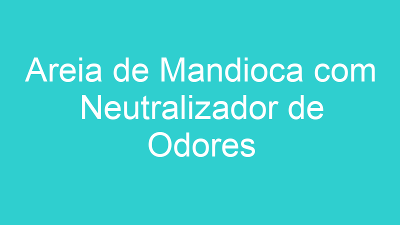Areia de Mandioca com Neutralizador de Odores