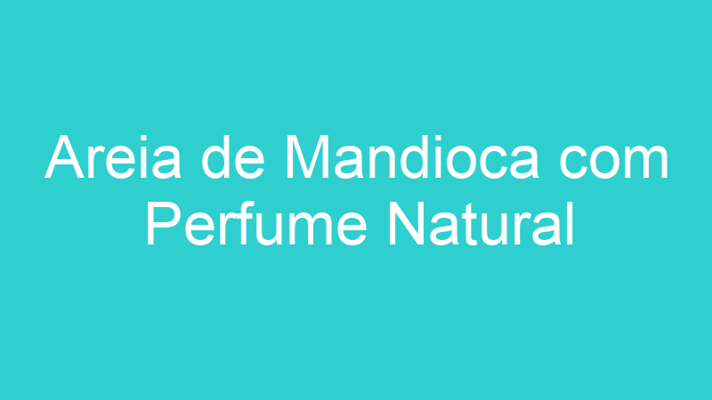 Areia de Mandioca com Perfume Natural
