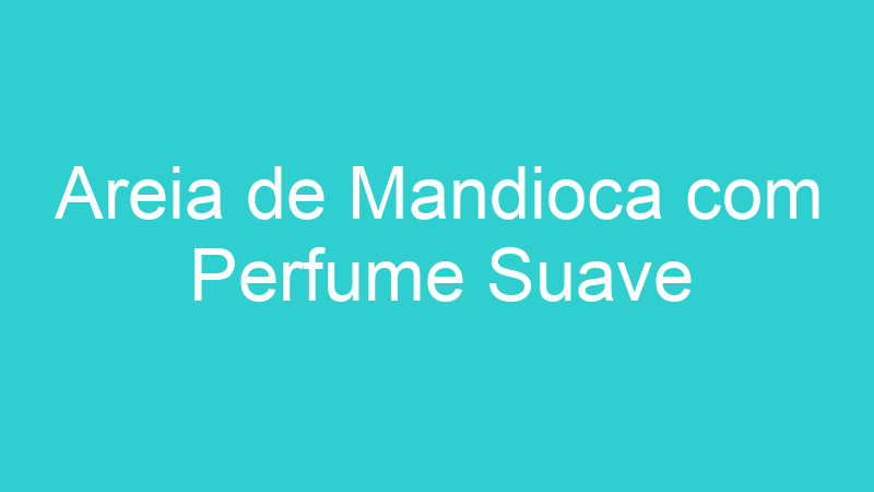 Areia de Mandioca com Perfume Suave