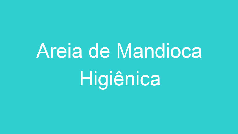 Areia de Mandioca Higiênica