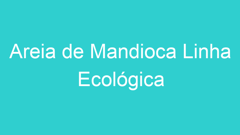 Areia de Mandioca Linha Ecológica