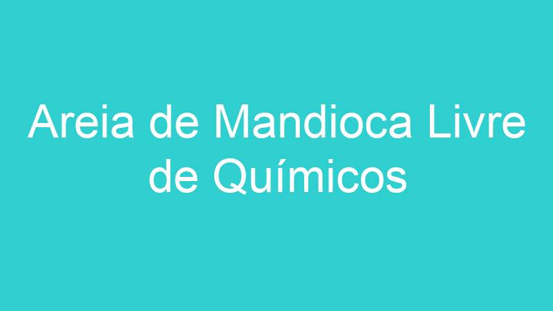 Areia de Mandioca Livre de Químicos