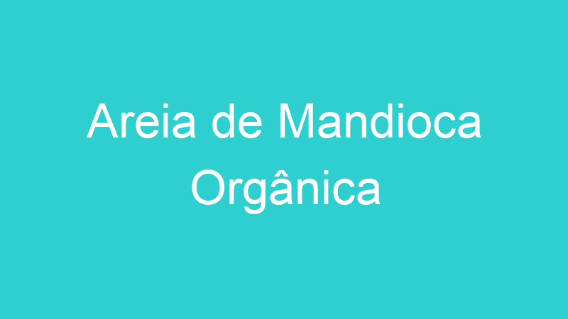 Areia de Mandioca Orgânica