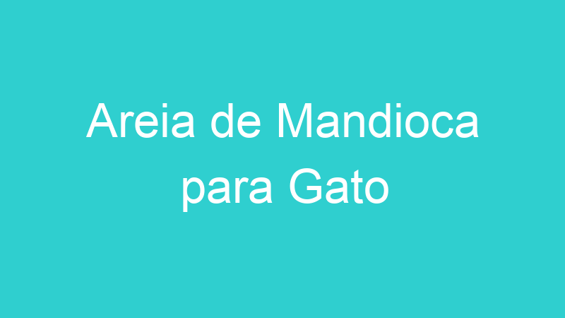Areia de Mandioca para Gato