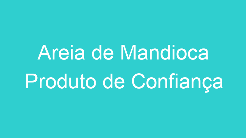 Areia de Mandioca Produto de Confiança