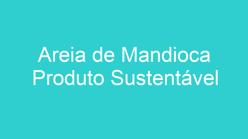 Areia de Mandioca Produto Sustentável