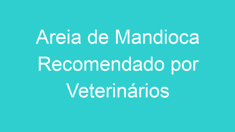 Areia de Mandioca Recomendado por Veterinários