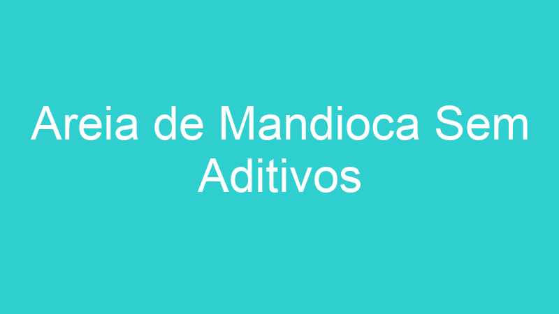Areia de Mandioca Sem Aditivos