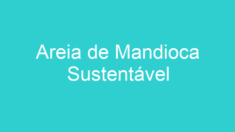 Areia de Mandioca Sustentável