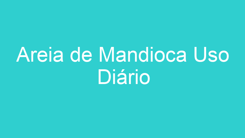 Areia de Mandioca Uso Diário